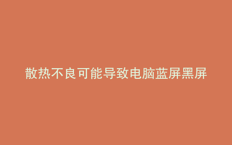 散热不良可能导致电脑蓝屏黑屏解决方法