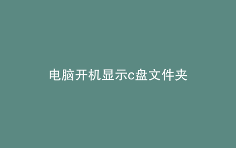 电脑开机显示c盘文件夹