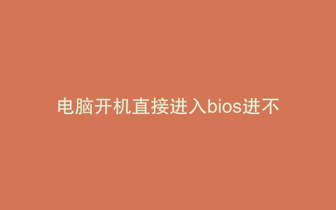 电脑开机直接进入bios进不了系统