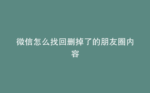 微信怎么找回删掉了的朋友圈内容