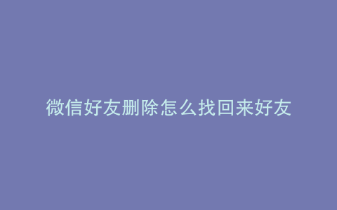 微信好友删除怎么找回来好友