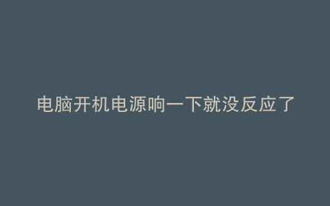 电脑开机电源响一下就没反应了