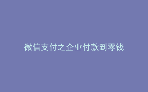 微信支付之企业付款到零钱