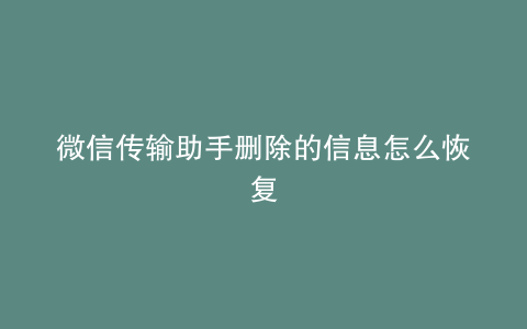 微信传输助手删除的信息怎么恢复