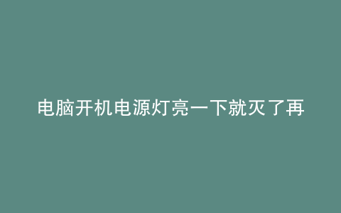 电脑开机电源灯亮一下就灭了再按没反映