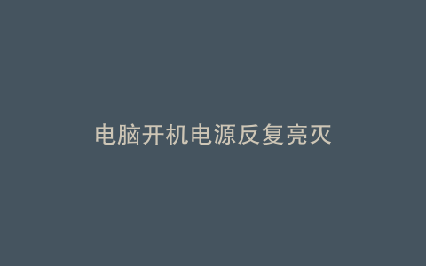 电脑开机电源反复亮灭