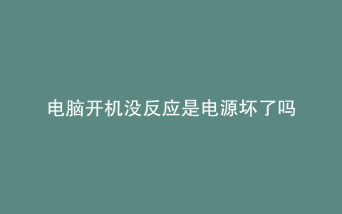 电脑开机没反应是电源坏了吗