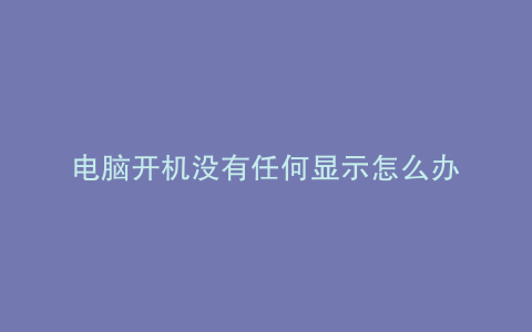 电脑开机没有任何显示怎么办