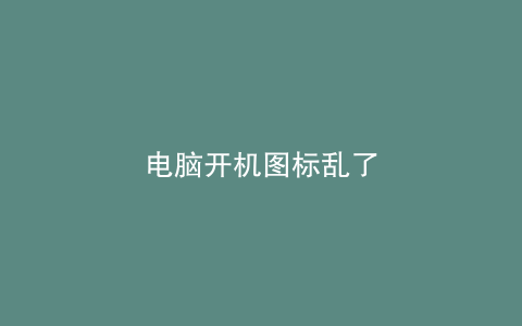 电脑开机图标乱了