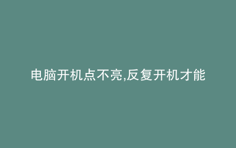 电脑开机点不亮,反复开机才能开机