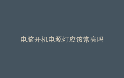 电脑开机电源灯应该常亮吗