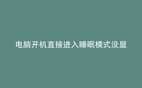 电脑开机直接进入睡眠模式没显示