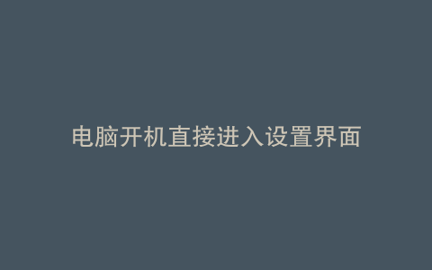 电脑开机直接进入设置界面