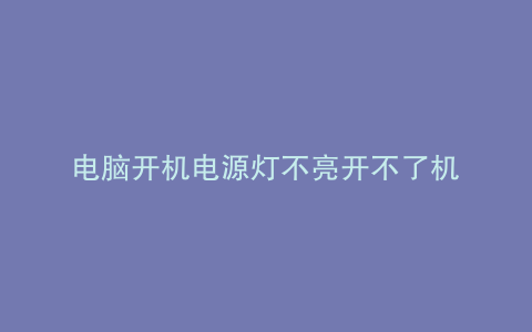 电脑开机电源灯不亮开不了机