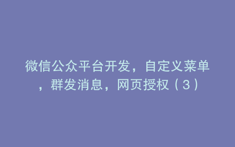 微信公众平台开发，自定义菜单，群发消息，网页授权（3）