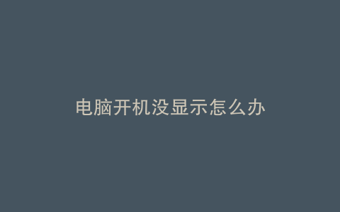 电脑开机没显示怎么办
