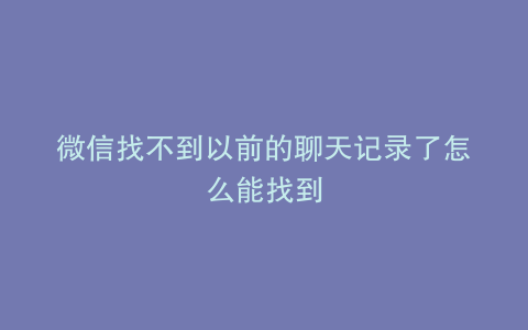 微信找不到以前的聊天记录了怎么能找到