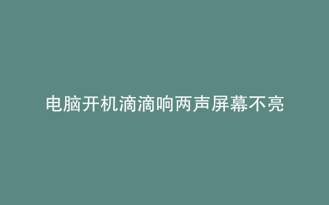 电脑开机滴滴响两声屏幕不亮