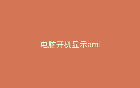 电脑开机显示ami