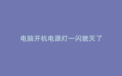 电脑开机电源灯一闪就灭了