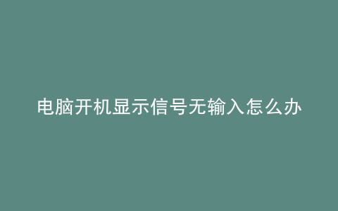 电脑开机显示信号无输入怎么办