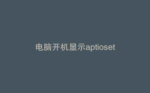 电脑开机显示aptiosetup
