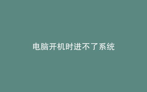 电脑开机时进不了系统