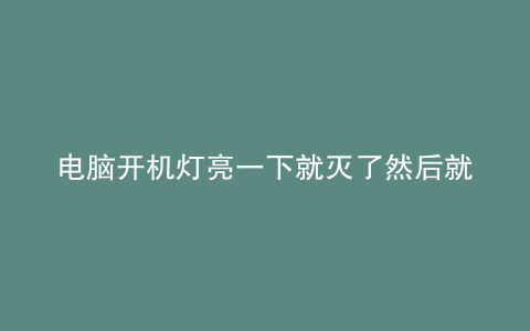 电脑开机灯亮一下就灭了然后就按不亮了