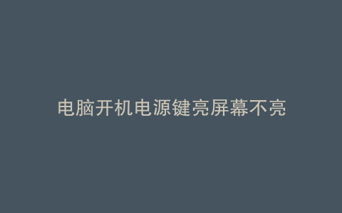 电脑开机电源键亮屏幕不亮