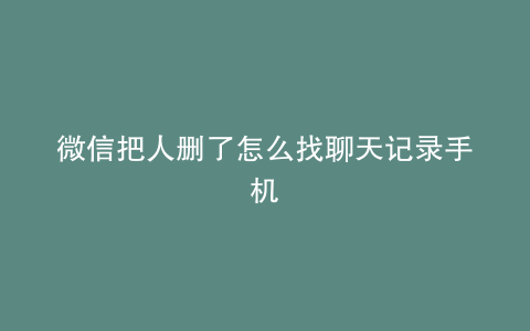 微信把人删了怎么找聊天记录手机