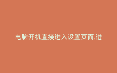 电脑开机直接进入设置页面,进不了桌面