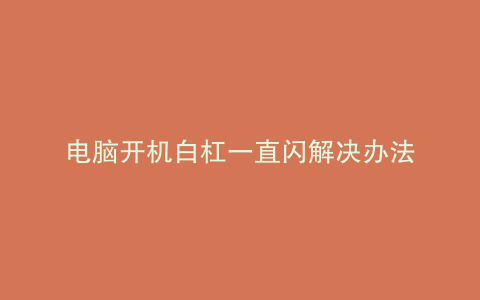 电脑开机白杠一直闪解决办法