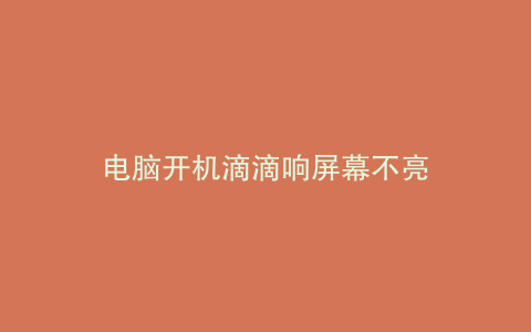 电脑开机滴滴响屏幕不亮