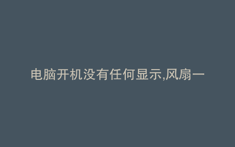 电脑开机没有任何显示,风扇一直转