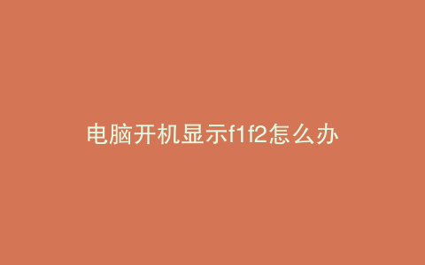 电脑开机显示f1f2怎么办