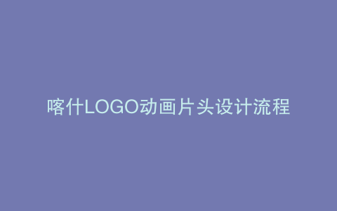 喀什LOGO动画片头设计流程及费用
