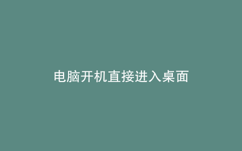 电脑开机直接进入桌面
