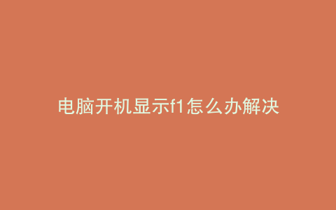 电脑开机显示f1怎么办解决