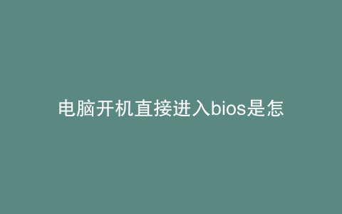 电脑开机直接进入bios是怎么回事