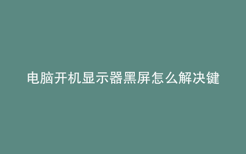 电脑开机显示器黑屏怎么解决键盘不亮