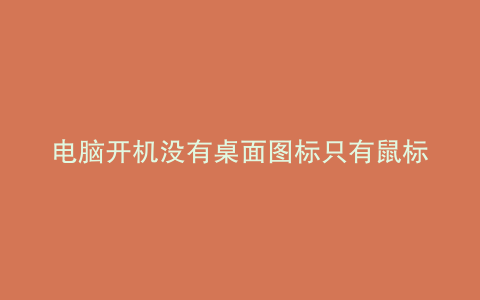 电脑开机没有桌面图标只有鼠标