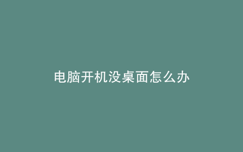 电脑开机没桌面怎么办