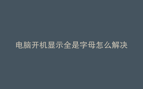 电脑开机显示全是字母怎么解决