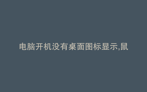 电脑开机没有桌面图标显示,鼠标右击没反应