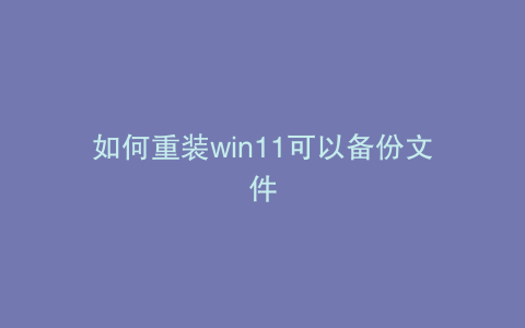 如何重装win11可以备份文件