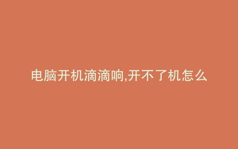 电脑开机滴滴响,开不了机怎么办