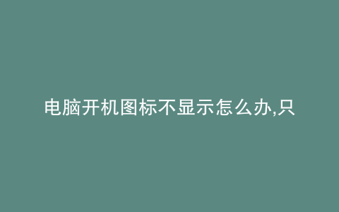 电脑开机图标不显示怎么办,只显示一个换壁纸的
