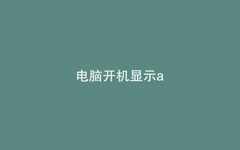 电脑开机显示a