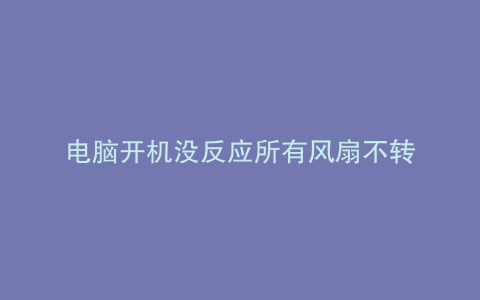 电脑开机没反应所有风扇不转