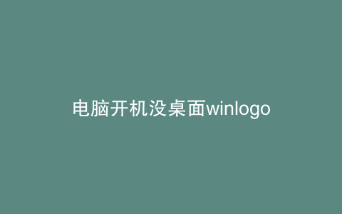 电脑开机没桌面winlogon